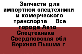 Запчасти для импортной спецтехники  и комерческого транспорта. - Все города Авто » Спецтехника   . Свердловская обл.,Верхняя Пышма г.